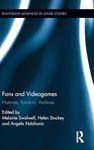 Fans and Videogames: Histories, Fandom, Archives (Routledge Advances in Game Studies)