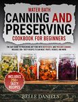 Water Bath Canning and Preserving Cookbook for Beginners: The Easy Guide to Preserving Any Food with Water Bath, and Pressure Canning. Includes 250+Tasty ... to Can Meat, Fruits, Veggies, and More