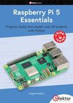 Raspberry Pi 5 Essentials: Program, build, and master over 60 projects with Python