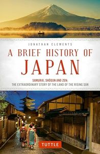 A Brief History of Japan: Samurai, Shogun and Zen: The Extraordinary Story of the Land of the Rising Sun