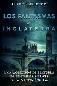 Los fantasmas de Inglaterra: Una Colección de Historias de Fantasmas a través de la Nación Inglesa