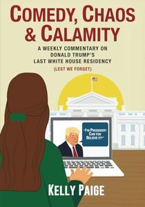 Comedy, Chaos, & Calamity: A Weekly Commentary on Donald Trump's Last White House Residency (Lest We Forget)