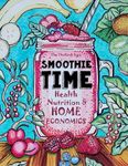 Smoothie Time - Health, Nutrition & Home Economics: Homeschooling Curriculum and Cookbook