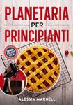 Planetaria per principianti: La guida che stavi aspettando! Dalle ricette basi ai lievitati perfetti, scopri quanto è facile creare piatti ... errori con il tuo nuovo alleato in cucina.