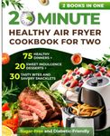 20 Minute Healthy Air Fryer Cookbook for Two: 75 Healthy Dinners + 20 Sweet Indulgence Desserts+ 30 Tasty Bites and Savory Snacklets: Sugar-Free and Diabetic-Friendly