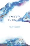 F*ck Off, I'm Healing: The Only Journal You'll Ever Need