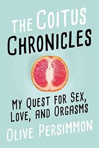 The Coitus Chronicles: My Quest for Sex, Love, and Orgasms