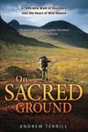 On Sacred Ground: A 7,000-Mile Walk of Discovery into the Heart of Wild Nature: 2 (A 7,000 Walk of Discovery into the Heart of Wild Nature)