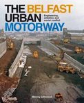 The Belfast Urban Motorway: Engineering, Ambition and Social Conflict