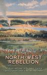 The North-West Rebellion: The History and Legacy of the Native American Uprising against Canada in the Late 19th Century