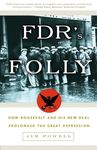 FDR's Folly: How Roosevelt and His New Deal Prolonged the Great Depression