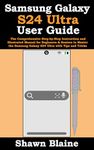 Samsung Galaxy S24 Ultra User Guide: The Comprehensive Step-by-Step Instruction and Illustrated Manual for Beginners & Seniors to Master the Samsung Galaxy S24 Ultra with Tips and Tricks