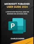 MICROSOFT PUBLISHER USER GUIDE 2024: A STEP-BY-STEP PRACTICAL GUIDE FOR BEGINNER AND ADVANCED USERS