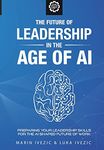 The Future of Leadership in the Age of AI: Preparing Your Leadership Skills for the AI-Shaped Future of Work