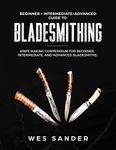 Bladesmithing: Beginner + Intermediate + Advanced Guide to Bladesmithing: Knife Making Compendium for Beginner, Intermediate, and Advanced Bladesmiths