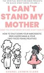 I Can't Stand My Mother (And the Other Messy Bitches In My Family): How to Shut Down Your Narcissistic Ring Leader Mama & Your Two-Faced Female Relatives