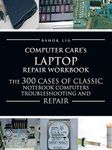 By Ashok Liu - Computer Care's Laptop Repair Workbook: The 300 Cases of Classic Notebook Computers Troubleshooting and Repair