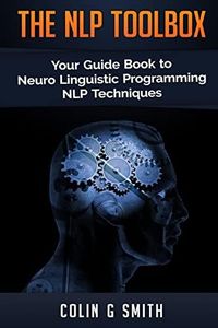 The NLP Toolbox: Your Guide Book to Neuro Linguistic Programming NLP Techniques