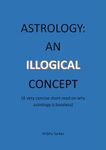 ASTROLOGY: AN ILLOGICAL CONCEPT: A very concise short-read on why astrology is baseless