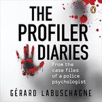 The Profiler Diaries: From the Case Files of a Police Psychologist