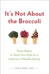 It's Not About the Broccoli: Three Habits to Teach Your Kids for a Lifetime of Healthy Eating