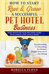 How to Start Run & Grow a Successful Pet Hotel Business : Dog Boarding, Cat Boarding, Pet Kennel, Doggie Daycare & Pet Sitting - Make Money Be Your Own Boss, Work with Animals You Love & Adore