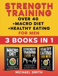 Strength Training over 40 + Macro Diet + Healthy Eating For Men: Everything You Need For Total Fitness, Nutrition, Muscle Hypertrophy, Rapid Weight Loss, Motivation, Bodyweight & Resistance Workouts