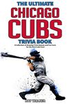 The Ultimate Chicago Cubs Trivia Book: A Collection of Amazing Trivia Quizzes and Fun Facts for Die-Hard Cubs Fans!