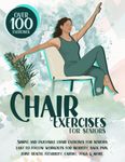 Chair Exercises for Seniors: Over 100 Proven, Simple & Enjoyable Chair Exercises for Seniors. Easy to Follow Workouts for Mobility, Back Pain, Core Strength, Joint Health, Flexibility, Cardio & More!