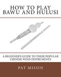 How to Play Bawu and Hulusi: A Beginner’s Guide to these Popular Chinese Wind Instruments