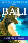 Bali Indonesia Travel Guide 2024: Your Ultimate Guide To Discover The Best Of Bali