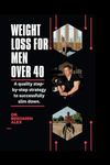 WEIGHT LOSS FOR MEN OVER 40: A quality step-by-step strategy to successfully slim down.