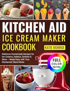 Kitchen Aid Ice Cream Maker Cookbook: Delicious Homemade Recipes for Ice Creams, Gelatos, Sorbets & More – Made Easy with Your KitchenAid Stand Mixer