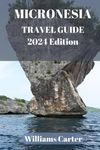 Micronesia travel guide 2024 Edition: Micronesian Odyssey: A Journey to Paradise, Embrace Nature's Masterpiece - Untouched Beaches, Lush Jungles, and Vibrant Coral Reefs