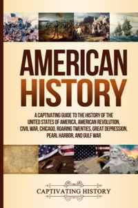 American History: A Captivating Guide to the History of the United States of America, American Revolution, Civil War, Chicago, Roaring Twenties, Great Depression, Pearl Harbor, and Gulf War