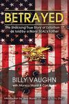 Betrayed: The Shocking True Story of Extortion 17 as told by a Navy SEAL's Father