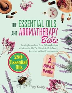 The Essential Oils and Aromatherapy Bible: Creating Personal and Home Wellness Routines with Aromatic Oils | The Ultimate Guide to Beauty, Relaxation and Health Improvements | 280+ Essential Oils