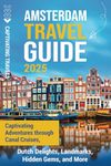 Amsterdam Travel Guide: Captivating Adventures through Canal Cruises, Dutch Delights, Landmarks, Hidden Gems, and More