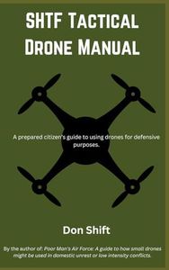 SHTF Tactical Drone Manual: A prepared citizen’s guide to using drones for defensive purposes.