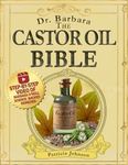 The Castor Oil Bible: The Complete Collection of Barbara O'Neill's Science-Backed Healing, Beauty, and Holistic Wellness Proven Remedies