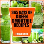 365 Days of Green Smoothie Recipes: A Green Smoothie Cookbook with Over 365 Recipes Book for Smoothie of the Week and 10 Day Cleanse Healthy Lifestyle