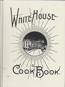 The White House Cook Book: A Comprehensive Cyclopedia of Information for the Home (Modern Reprint)