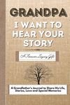 Grandpa, I Want To Hear Your Story: A Grandfathers Journal To Share His Life, Stories, Love And Special Memories