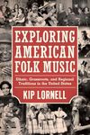 Exploring American Folk Music: Ethnic, Grassroots, and Regional Traditions in the United States (American Made Music Series)