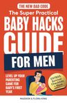 The New Dad Code: The Super Practical Baby Hacks Guide for Men: Level Up Parenting Game for Baby's First Year w/100+ Expert Strategies, Tips & Hacks