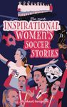 The Most Inspirational Women's Soccer Stories Of All Time: For Teenage Girls!