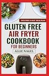 Gluten-Free Air Fryer Cookbook For Beginners: Delicious Anti Inflammatory Diet Recipes and Meal Plan to Manage Gluten Intolerance & IBS