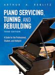 Piano Servicing, Tuning, and Rebuilding: A Guide for the Professional, Student, and Hobbyist