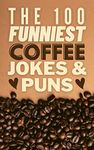 The 100 Funniest Coffee Jokes And Puns Book: A Collection of Funny Coffee Lover Jokes and Puns