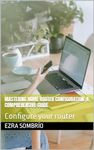 Mastering Home Router Configuration: A Comprehensive Guide: Configure your router